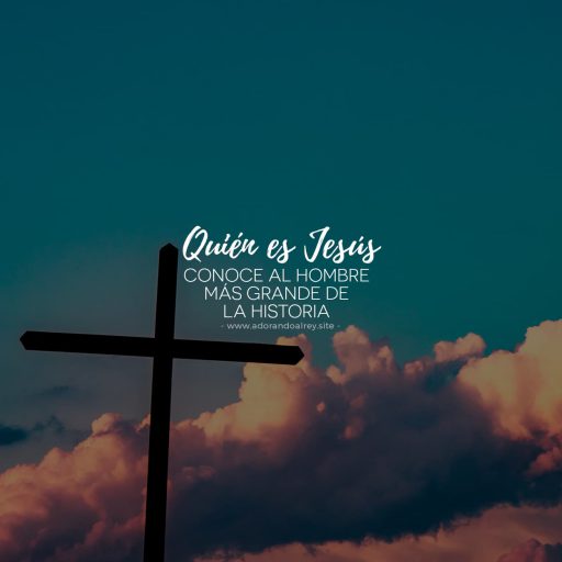 quién es Jesús — conoce al hombre mas grande de la historia